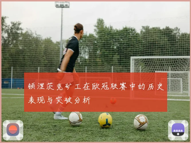 顿涅茨克矿工在欧冠联赛中的历史表现与突破分析