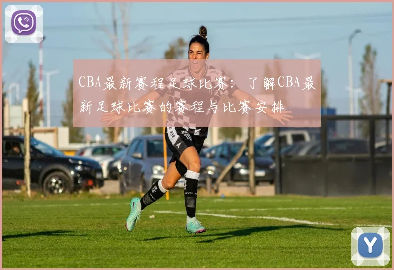 CBA最新赛程足球比赛：了解CBA最新足球比赛的赛程与比赛安排