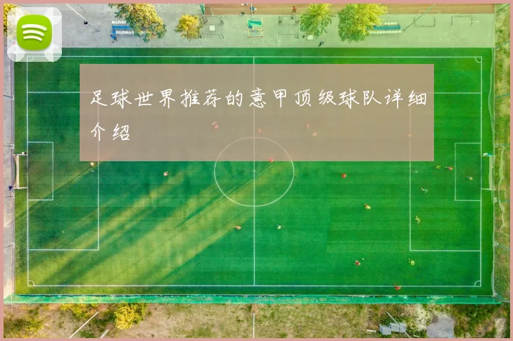 足球世界推荐的意甲顶级球队详细介绍