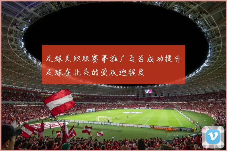 足球美职联赛事推广是否成功提升足球在北美的受欢迎程度