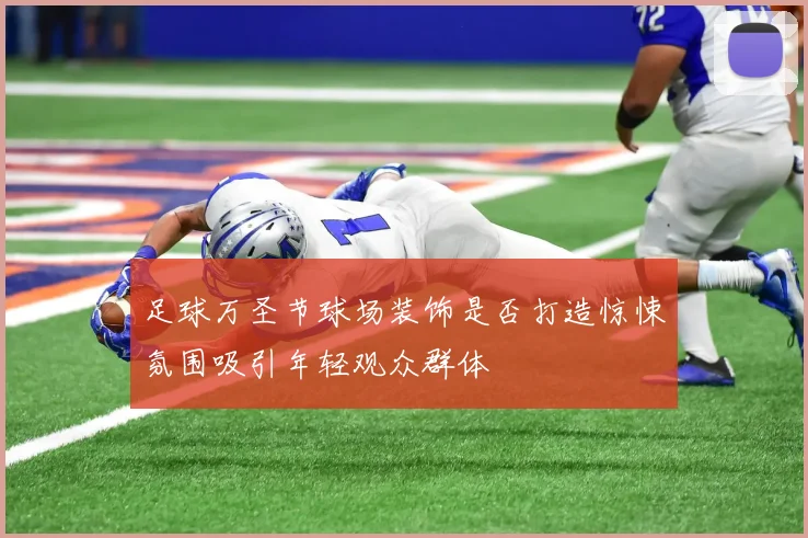 足球万圣节球场装饰是否打造惊悚氛围吸引年轻观众群体