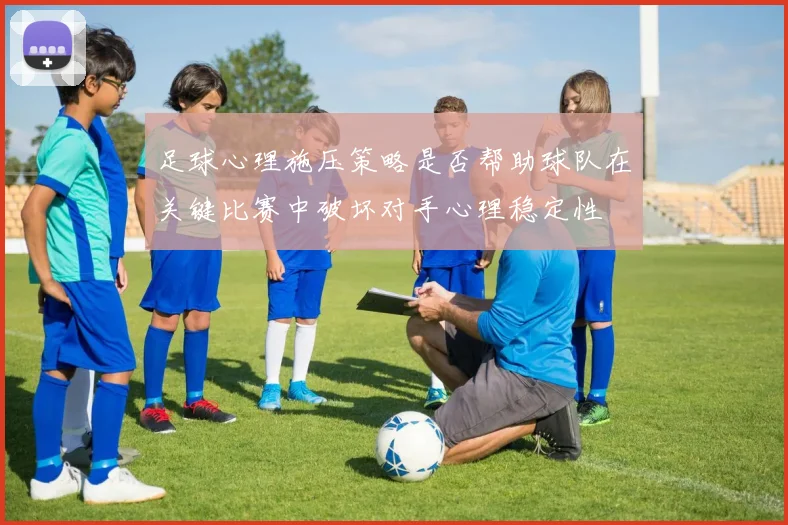足球心理施压策略是否帮助球队在关键比赛中破坏对手心理稳定性