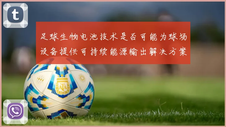 足球生物电池技术是否可能为球场设备提供可持续能源输出解决方案