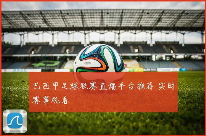 巴西甲足球联赛直播平台推荐 实时赛事观看