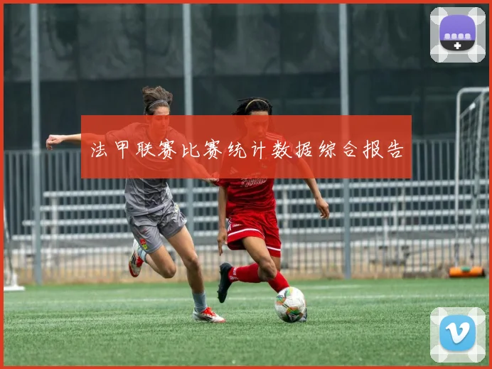 法甲联赛比赛统计数据综合报告